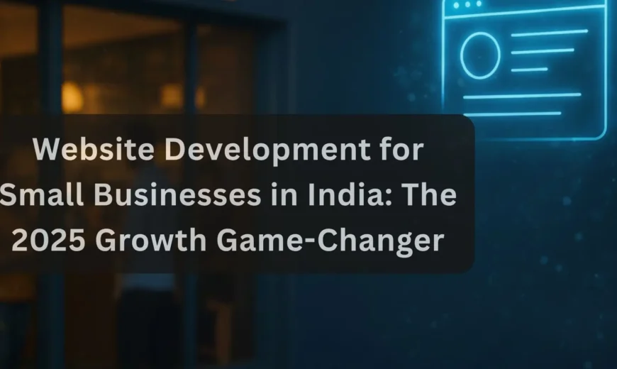 Website Development for Small Businesses in India The 2025 Growth Game-Changer